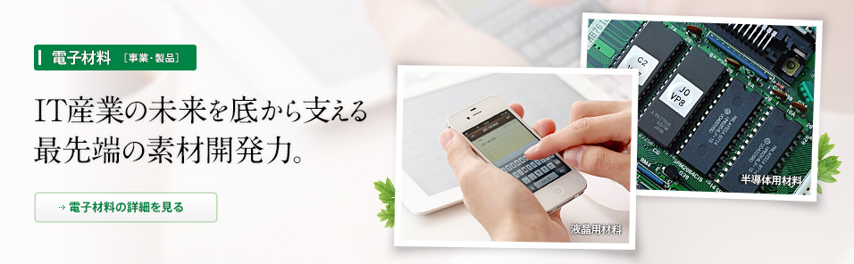 ［電子材料］IT産業の未来を底から支える最先端の素材開発力。