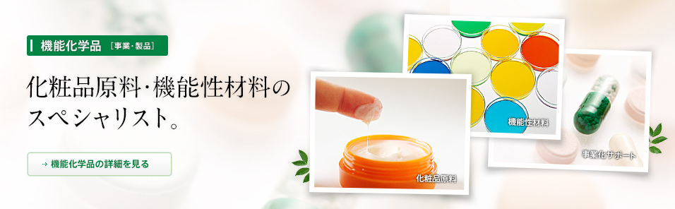 ［機能化学品］化粧品原料・機能性材料のスペシャリスト。