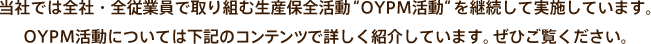 当社では全社・全従業員で取り組む生産保全活動“OYPM活動”を継続して実施しています。OYPM活動については下記のコンテンツで詳しく紹介しています。ぜひご覧ください。