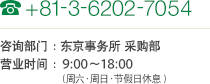 TEL 00-81-3-6202-7054 咨询部门：东京事务所 采购部 营业时间：9:00～18:00（周六、周日、节假日休息）