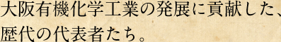 大阪有機化学工業の発展に貢献した、歴代の代表者たち。