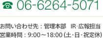 TEL06-6264-5071 お問い合わせ先：管理本部 IR・広報担当 営業時間：9:00～18:00（土・日・祝定休）