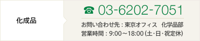 ［化成品］TEL03-6202-7051 お問い合わせ先：大阪オフィス 化学品部 営業時間：9:00～18:00（土・日・祝定休）