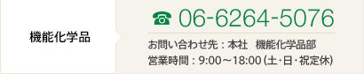 ［機能化学品］TEL06-6264-5076 お問い合わせ先：本社 化学品部 営業時間：9:00～18:00（土・日・祝定休）