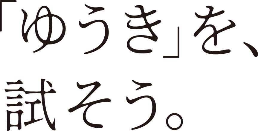 「ゆうき」を、試そう。
